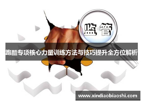 跑酷专项核心力量训练方法与技巧提升全方位解析
